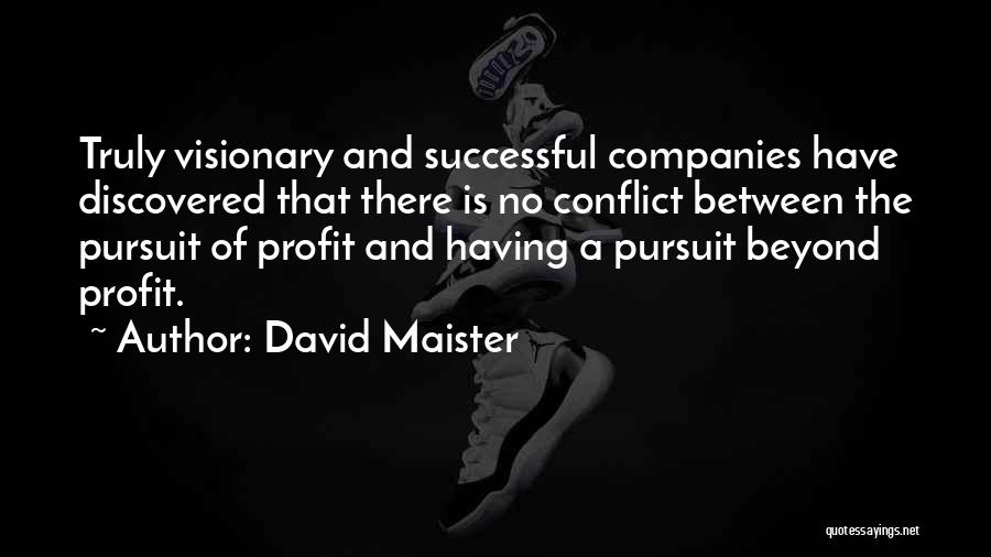 David Maister Quotes: Truly Visionary And Successful Companies Have Discovered That There Is No Conflict Between The Pursuit Of Profit And Having A
