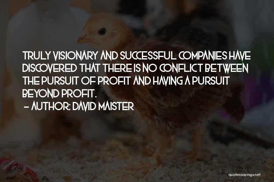 David Maister Quotes: Truly Visionary And Successful Companies Have Discovered That There Is No Conflict Between The Pursuit Of Profit And Having A