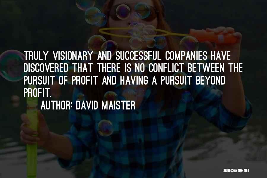David Maister Quotes: Truly Visionary And Successful Companies Have Discovered That There Is No Conflict Between The Pursuit Of Profit And Having A
