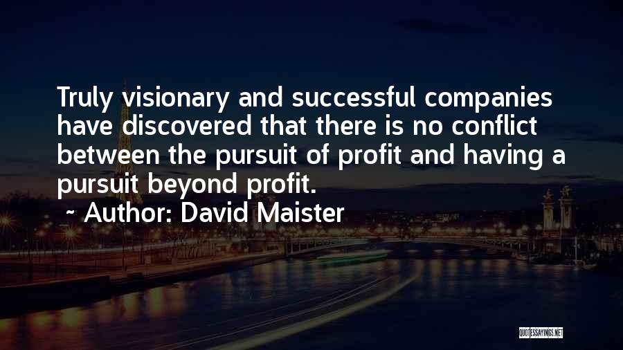 David Maister Quotes: Truly Visionary And Successful Companies Have Discovered That There Is No Conflict Between The Pursuit Of Profit And Having A