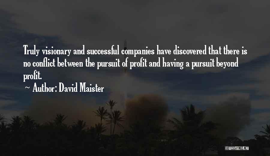 David Maister Quotes: Truly Visionary And Successful Companies Have Discovered That There Is No Conflict Between The Pursuit Of Profit And Having A