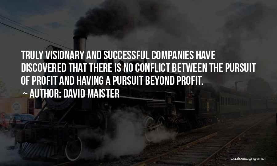 David Maister Quotes: Truly Visionary And Successful Companies Have Discovered That There Is No Conflict Between The Pursuit Of Profit And Having A