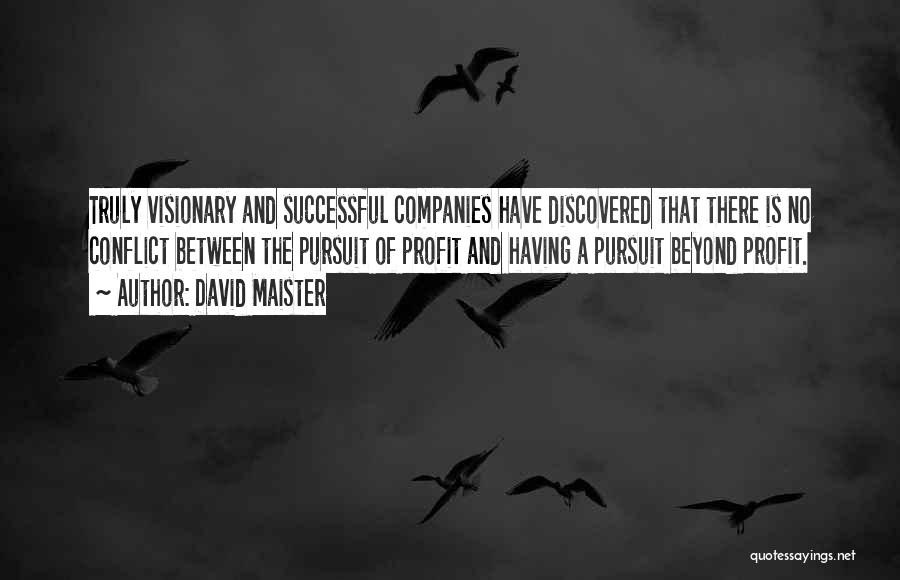 David Maister Quotes: Truly Visionary And Successful Companies Have Discovered That There Is No Conflict Between The Pursuit Of Profit And Having A