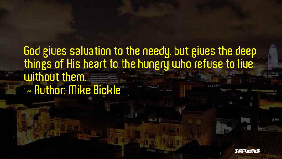 Mike Bickle Quotes: God Gives Salvation To The Needy, But Gives The Deep Things Of His Heart To The Hungry Who Refuse To