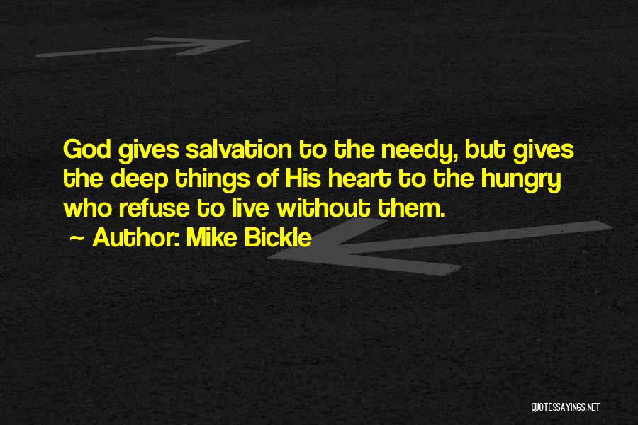Mike Bickle Quotes: God Gives Salvation To The Needy, But Gives The Deep Things Of His Heart To The Hungry Who Refuse To