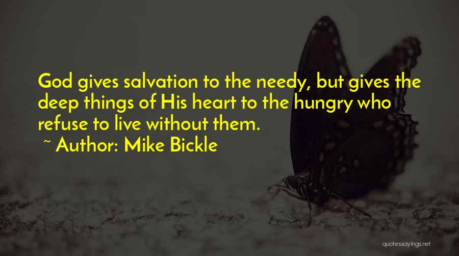 Mike Bickle Quotes: God Gives Salvation To The Needy, But Gives The Deep Things Of His Heart To The Hungry Who Refuse To