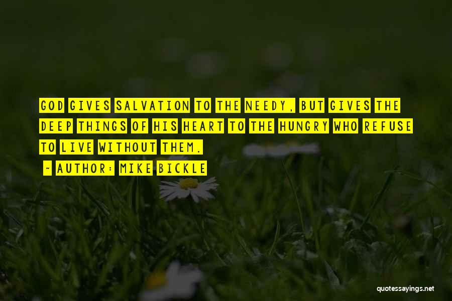 Mike Bickle Quotes: God Gives Salvation To The Needy, But Gives The Deep Things Of His Heart To The Hungry Who Refuse To