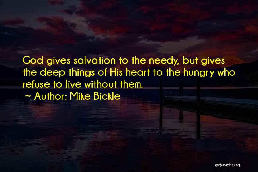 Mike Bickle Quotes: God Gives Salvation To The Needy, But Gives The Deep Things Of His Heart To The Hungry Who Refuse To