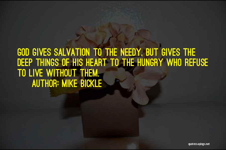 Mike Bickle Quotes: God Gives Salvation To The Needy, But Gives The Deep Things Of His Heart To The Hungry Who Refuse To