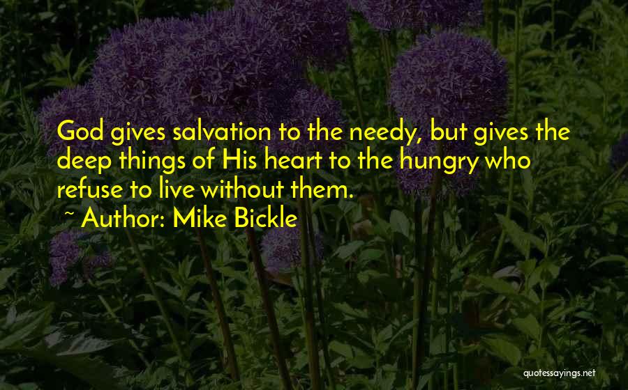 Mike Bickle Quotes: God Gives Salvation To The Needy, But Gives The Deep Things Of His Heart To The Hungry Who Refuse To