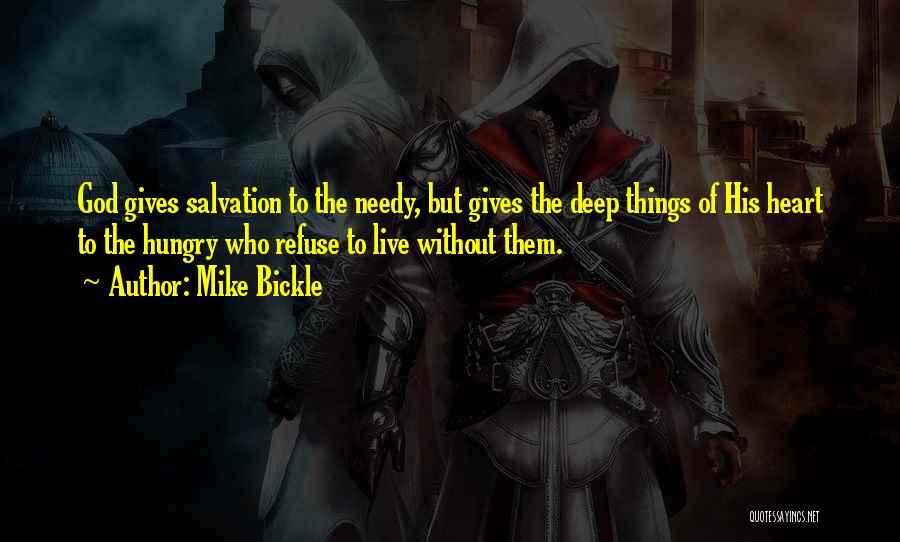 Mike Bickle Quotes: God Gives Salvation To The Needy, But Gives The Deep Things Of His Heart To The Hungry Who Refuse To