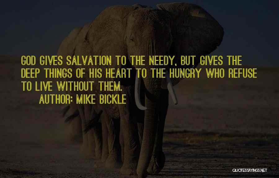 Mike Bickle Quotes: God Gives Salvation To The Needy, But Gives The Deep Things Of His Heart To The Hungry Who Refuse To