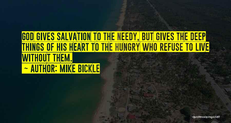 Mike Bickle Quotes: God Gives Salvation To The Needy, But Gives The Deep Things Of His Heart To The Hungry Who Refuse To