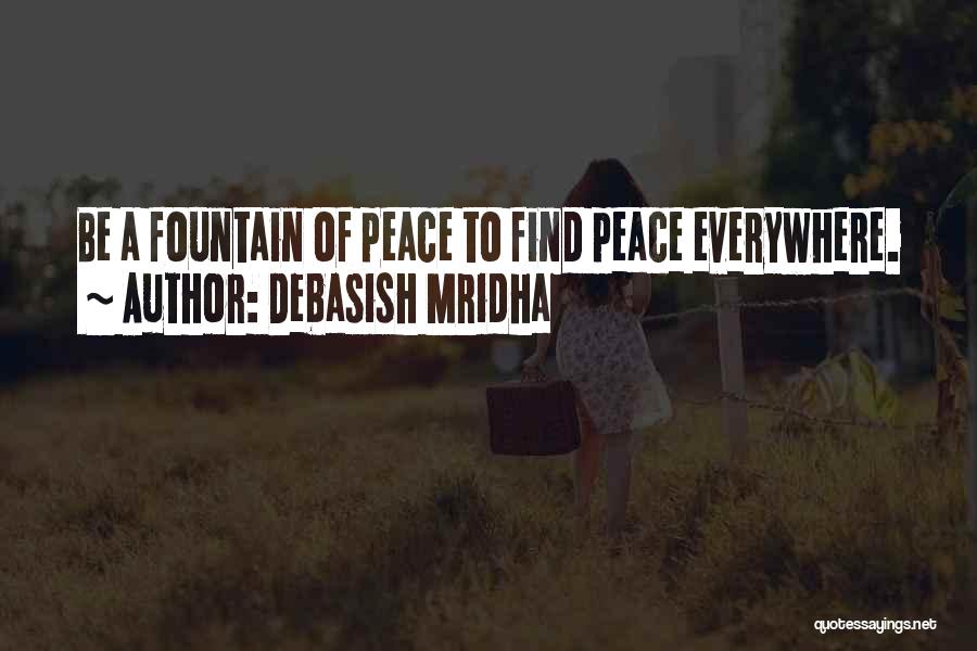 Debasish Mridha Quotes: Be A Fountain Of Peace To Find Peace Everywhere.