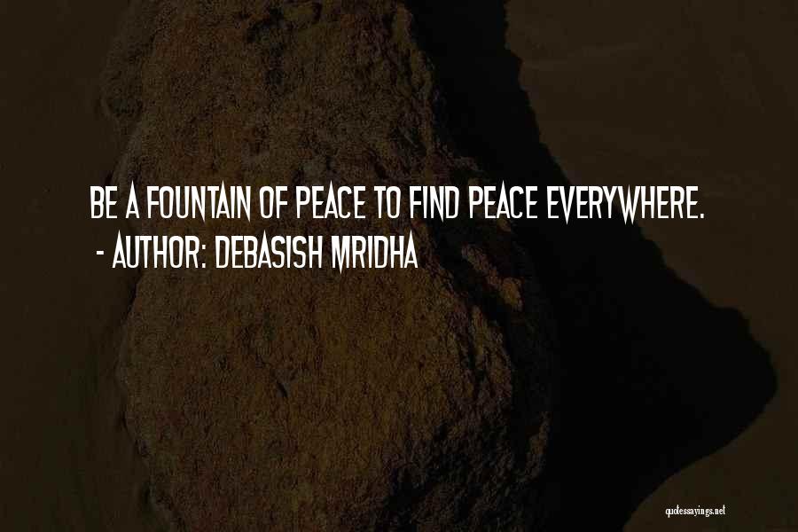 Debasish Mridha Quotes: Be A Fountain Of Peace To Find Peace Everywhere.