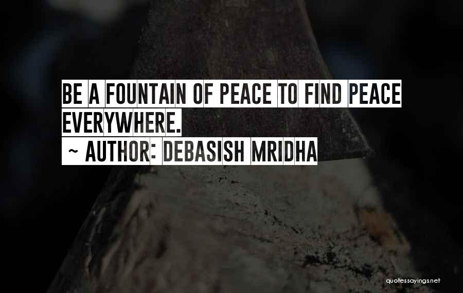 Debasish Mridha Quotes: Be A Fountain Of Peace To Find Peace Everywhere.