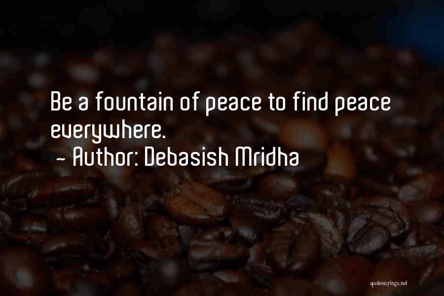Debasish Mridha Quotes: Be A Fountain Of Peace To Find Peace Everywhere.