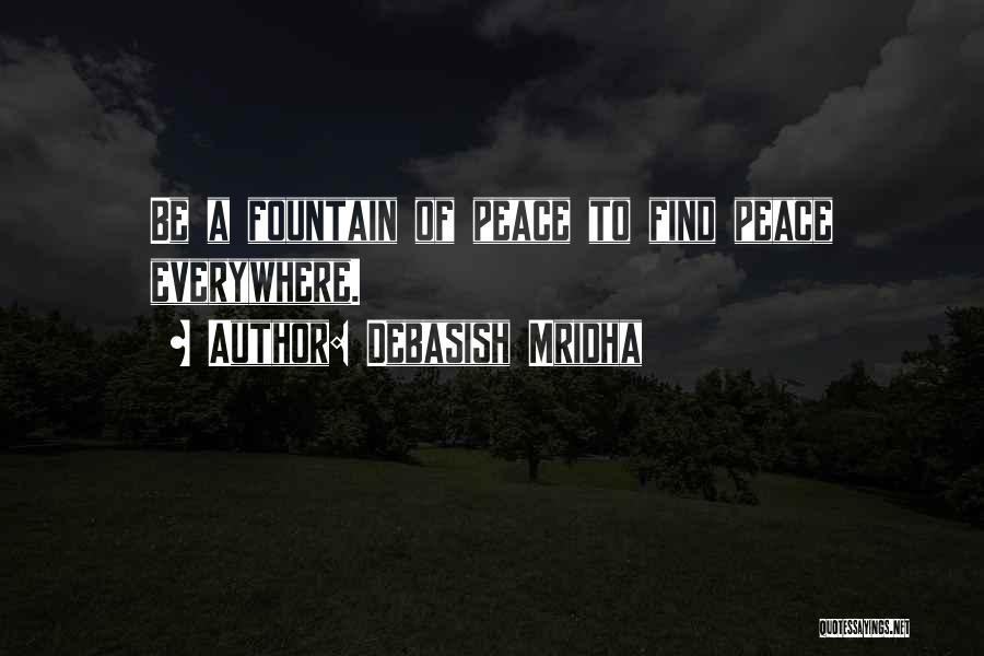Debasish Mridha Quotes: Be A Fountain Of Peace To Find Peace Everywhere.
