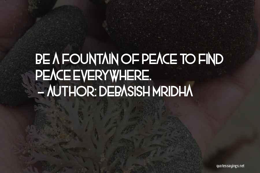 Debasish Mridha Quotes: Be A Fountain Of Peace To Find Peace Everywhere.