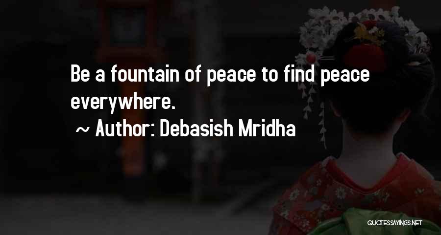Debasish Mridha Quotes: Be A Fountain Of Peace To Find Peace Everywhere.