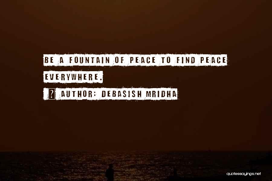 Debasish Mridha Quotes: Be A Fountain Of Peace To Find Peace Everywhere.