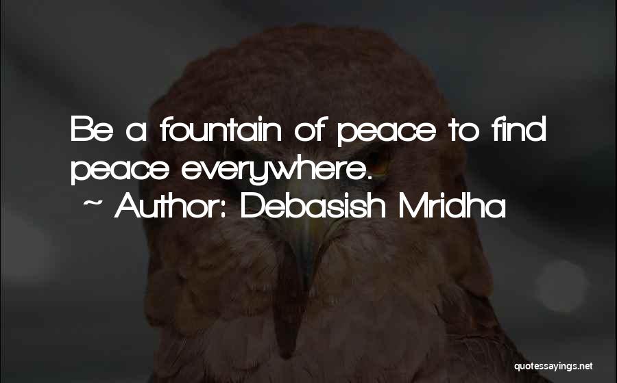 Debasish Mridha Quotes: Be A Fountain Of Peace To Find Peace Everywhere.