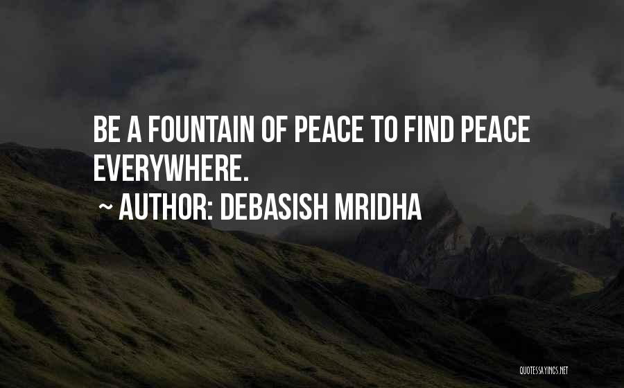 Debasish Mridha Quotes: Be A Fountain Of Peace To Find Peace Everywhere.
