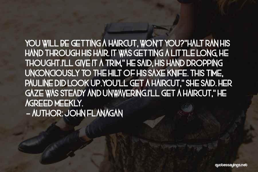 John Flanagan Quotes: You Will Be Getting A Haircut, Won't You?halt Ran His Hand Through His Hair. It Was Getting A Little Long,