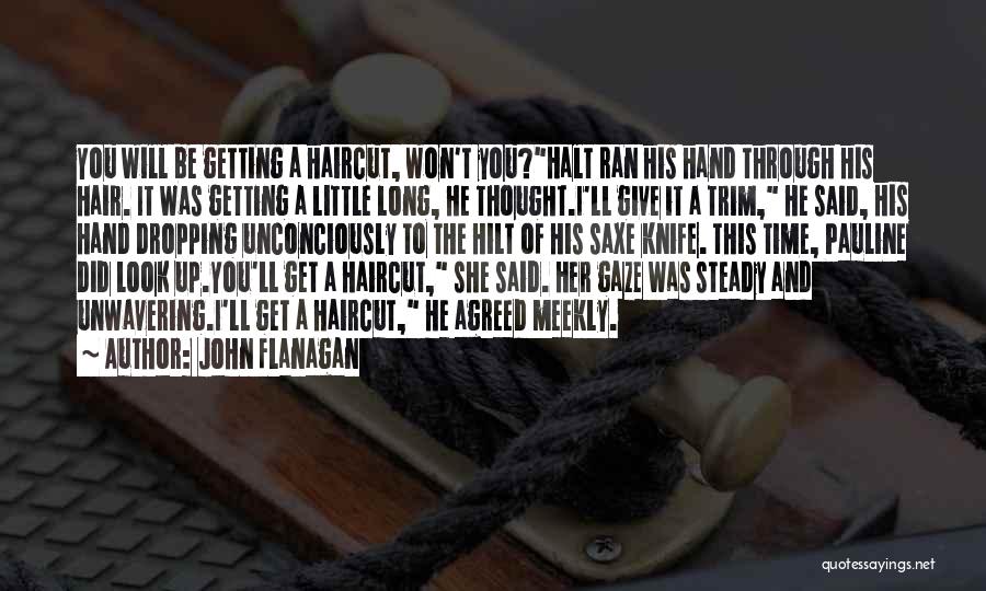 John Flanagan Quotes: You Will Be Getting A Haircut, Won't You?halt Ran His Hand Through His Hair. It Was Getting A Little Long,
