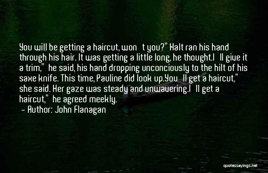 John Flanagan Quotes: You Will Be Getting A Haircut, Won't You?halt Ran His Hand Through His Hair. It Was Getting A Little Long,