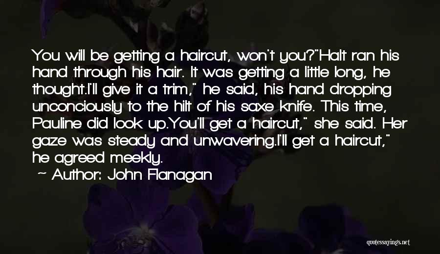 John Flanagan Quotes: You Will Be Getting A Haircut, Won't You?halt Ran His Hand Through His Hair. It Was Getting A Little Long,