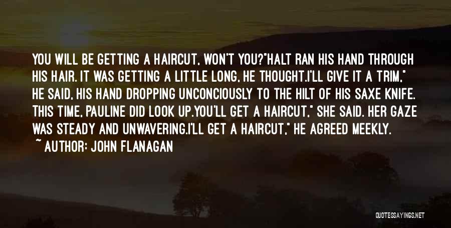 John Flanagan Quotes: You Will Be Getting A Haircut, Won't You?halt Ran His Hand Through His Hair. It Was Getting A Little Long,