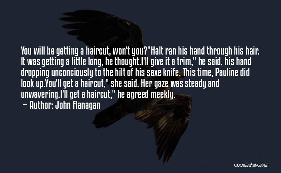 John Flanagan Quotes: You Will Be Getting A Haircut, Won't You?halt Ran His Hand Through His Hair. It Was Getting A Little Long,