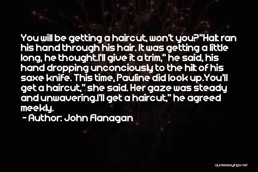John Flanagan Quotes: You Will Be Getting A Haircut, Won't You?halt Ran His Hand Through His Hair. It Was Getting A Little Long,