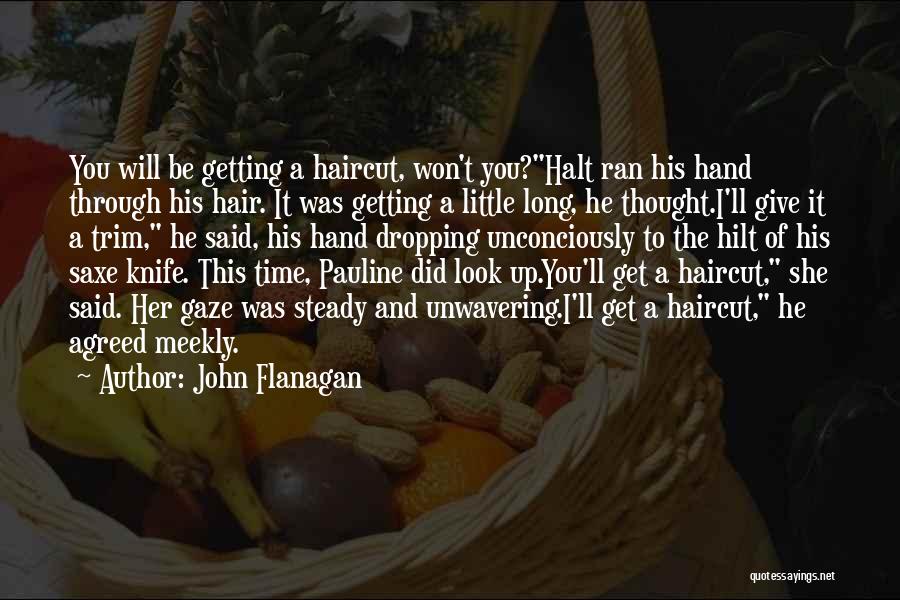 John Flanagan Quotes: You Will Be Getting A Haircut, Won't You?halt Ran His Hand Through His Hair. It Was Getting A Little Long,