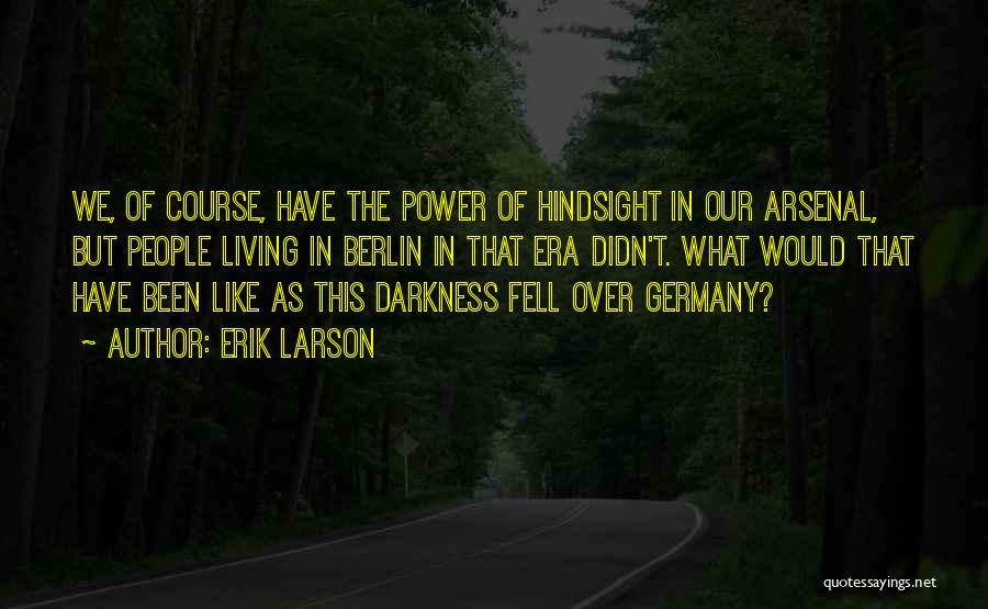 Erik Larson Quotes: We, Of Course, Have The Power Of Hindsight In Our Arsenal, But People Living In Berlin In That Era Didn't.