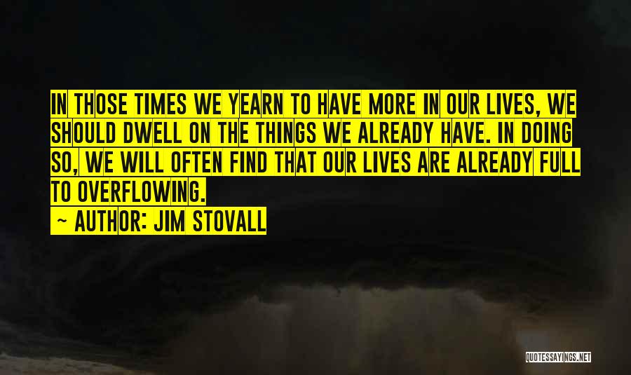 Jim Stovall Quotes: In Those Times We Yearn To Have More In Our Lives, We Should Dwell On The Things We Already Have.