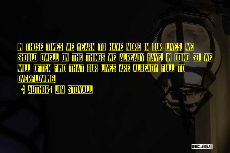 Jim Stovall Quotes: In Those Times We Yearn To Have More In Our Lives, We Should Dwell On The Things We Already Have.