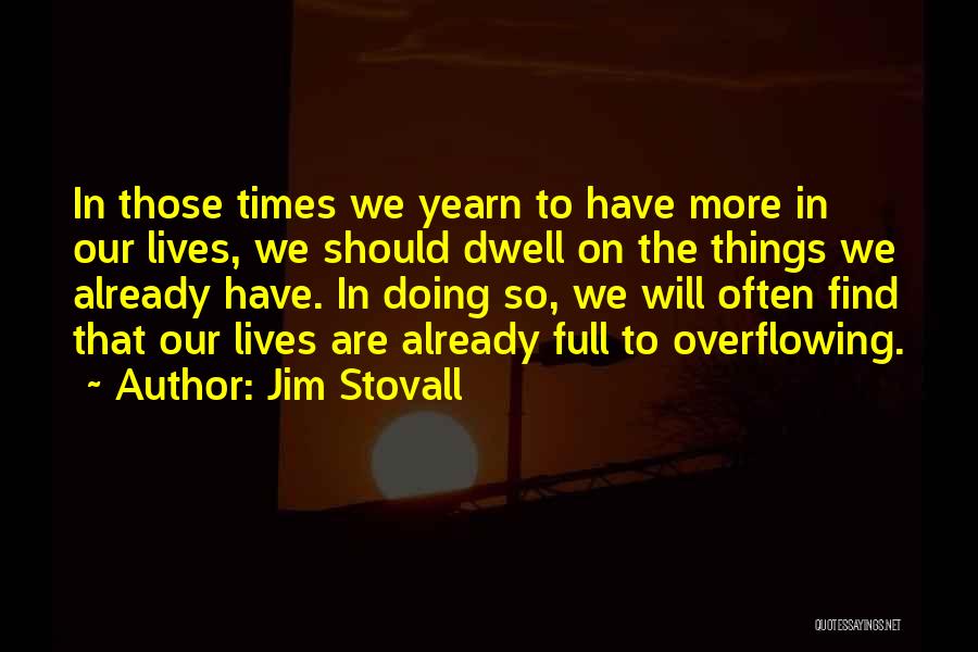 Jim Stovall Quotes: In Those Times We Yearn To Have More In Our Lives, We Should Dwell On The Things We Already Have.