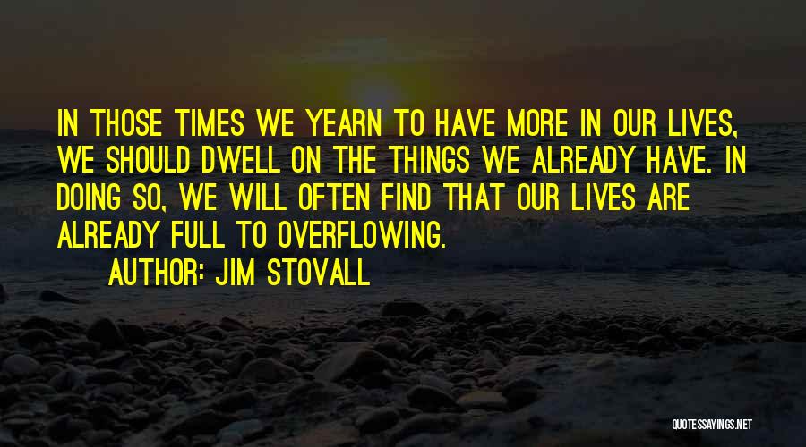 Jim Stovall Quotes: In Those Times We Yearn To Have More In Our Lives, We Should Dwell On The Things We Already Have.