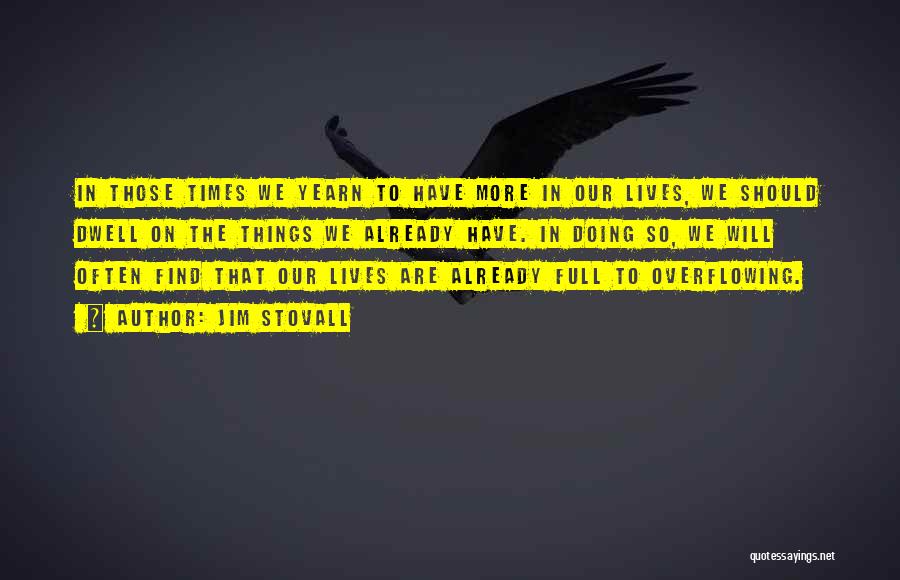 Jim Stovall Quotes: In Those Times We Yearn To Have More In Our Lives, We Should Dwell On The Things We Already Have.