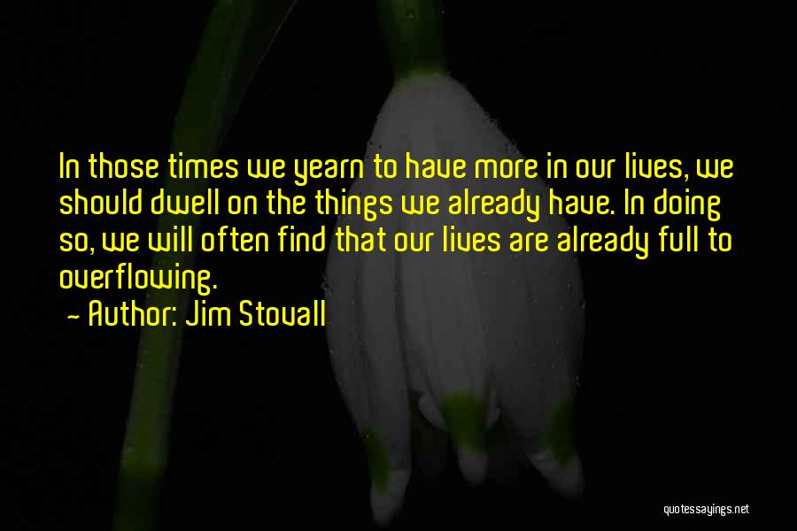 Jim Stovall Quotes: In Those Times We Yearn To Have More In Our Lives, We Should Dwell On The Things We Already Have.