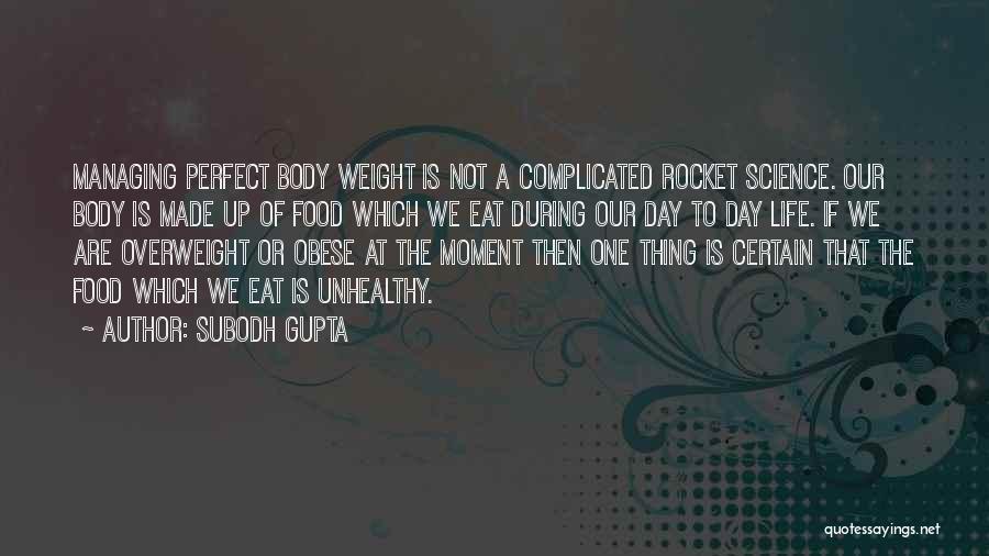 Subodh Gupta Quotes: Managing Perfect Body Weight Is Not A Complicated Rocket Science. Our Body Is Made Up Of Food Which We Eat