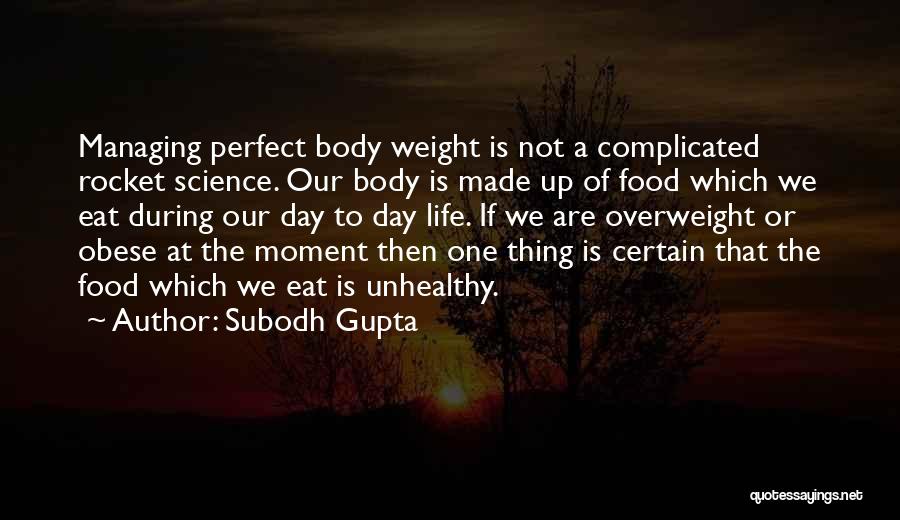 Subodh Gupta Quotes: Managing Perfect Body Weight Is Not A Complicated Rocket Science. Our Body Is Made Up Of Food Which We Eat