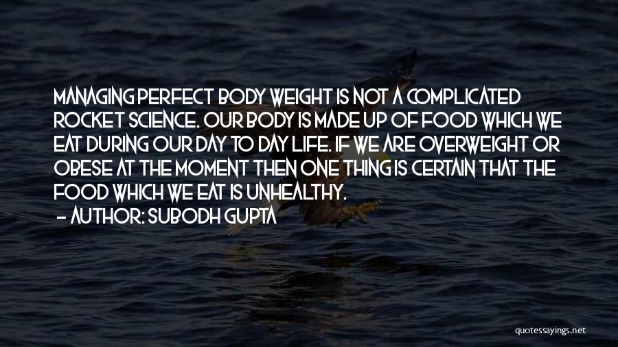 Subodh Gupta Quotes: Managing Perfect Body Weight Is Not A Complicated Rocket Science. Our Body Is Made Up Of Food Which We Eat