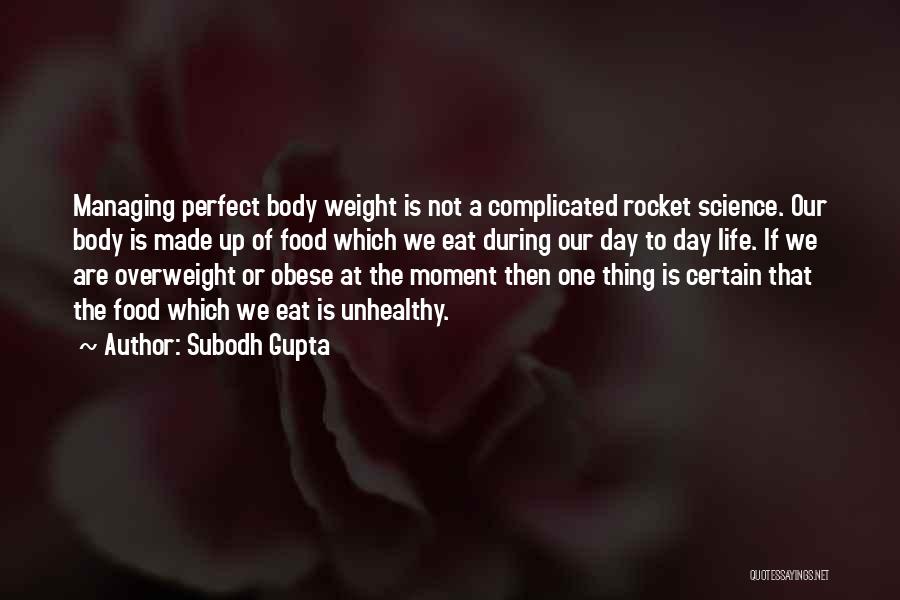 Subodh Gupta Quotes: Managing Perfect Body Weight Is Not A Complicated Rocket Science. Our Body Is Made Up Of Food Which We Eat