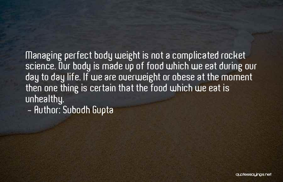 Subodh Gupta Quotes: Managing Perfect Body Weight Is Not A Complicated Rocket Science. Our Body Is Made Up Of Food Which We Eat