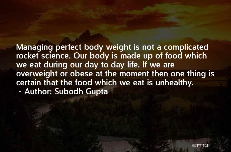 Subodh Gupta Quotes: Managing Perfect Body Weight Is Not A Complicated Rocket Science. Our Body Is Made Up Of Food Which We Eat