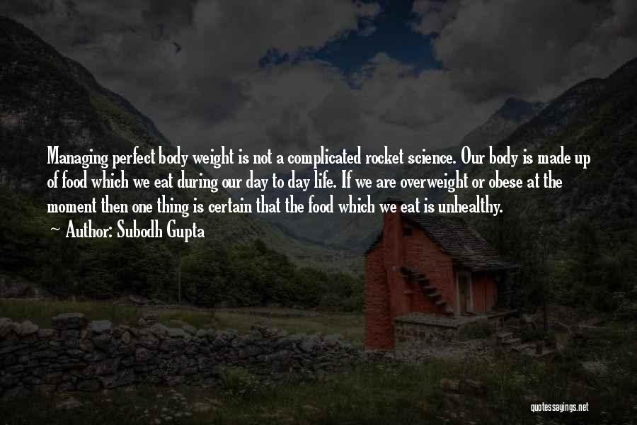 Subodh Gupta Quotes: Managing Perfect Body Weight Is Not A Complicated Rocket Science. Our Body Is Made Up Of Food Which We Eat