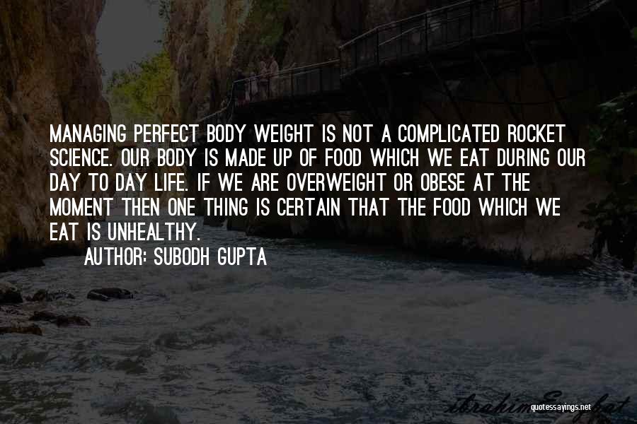 Subodh Gupta Quotes: Managing Perfect Body Weight Is Not A Complicated Rocket Science. Our Body Is Made Up Of Food Which We Eat